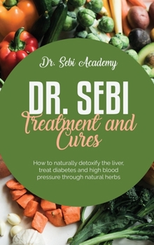 Hardcover Dr. Sebi Treatment and Cures: How to naturally detoxify the liver, treat diabetes and high blood pressure through natural herbs Book