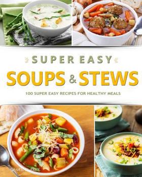 Paperback Super Easy Soups & Stews: 100 Super Easy Recipes for Healthy Meals Book