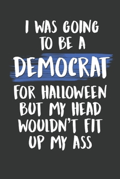 Paperback I Was Going to Be a Democrat For Halloween But My Head Wouldn't Fit Up My Ass: Funny Conservative Gifts for Republicans Book