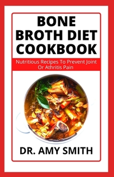 Paperback Bone Broth Diet Cookbook: Learn Nutritious Recipes To Prevent Joint Or Arthritis Pain And Heal Inflammation For A Healthier And Happier Life Book