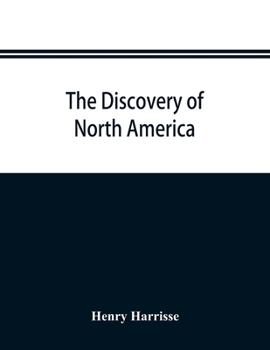 Discovery of North America: A Critical, Documentary, And Historic Investigation ; With an Essay on the Early Cartography of the New World, Including Descriptions of Two Hundred a