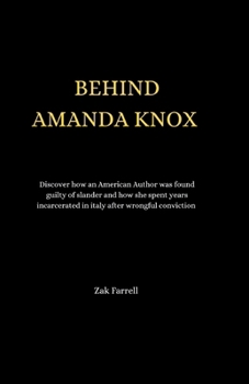BEHIND AMANDA KNOX: Discover how an American Author was found guilty of slander and how she spent years incarcerated in italy after wrongful conviction