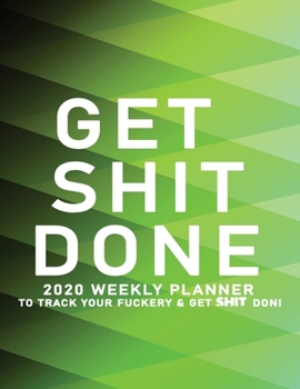 Get Shit Done: 2020 Weekly Monthly Planner To Track Your Fuckery And Get Shit Done - Agenda Calendar (Weekly Daily) Swear Word Personal Organizer Progress ... List, Trackers, Notes And Funny Weekly Re