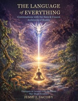 The Language of Everything: Conversations with the Seen & Unseen Architects of Reality: Dialogues & Lessons From the Forces That Shape Existence