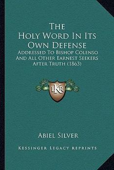 Paperback The Holy Word In Its Own Defense: Addressed To Bishop Colenso And All Other Earnest Seekers After Truth (1863) Book