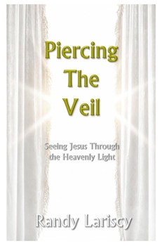 Paperback Piercing the Veil: Seeing Jesus Through the Heavenly Light Book