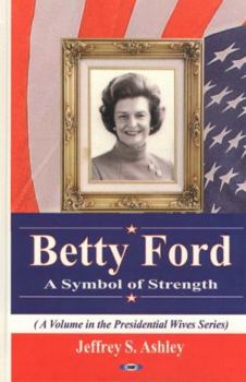Betty Ford: A Symbol Of Strength (Presidential Wives Series)