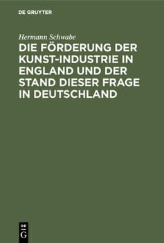 Hardcover Die Förderung Der Kunst-Industrie in England Und Der Stand Dieser Frage in Deutschland: Für Staat Und Industrie, Gemeinden, Schul- Und Vereinswesen [German] Book