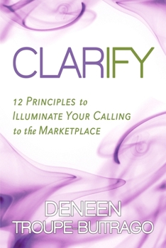 Paperback Clarify: 12 Principles to Illuminate Your Calling to the Marketplace Book