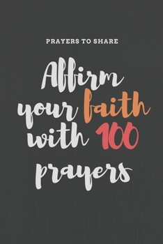 Affirm your faith with 100 prayers : prayers to share: prayer list-6*9-notebook-prayer