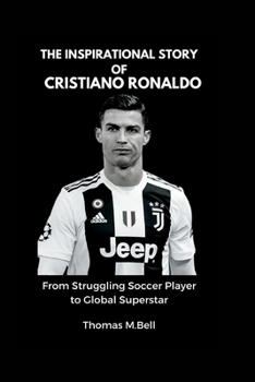 The Inspirational Story of Cristiano Ronaldo: From Struggling Soccer Player to Global Superstar