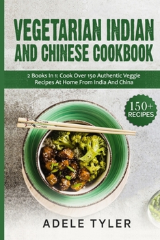 Paperback Vegetarian Indian And Chinese Cookbook: 2 Books In 1: Cook Over 150 Authentic Veggie Recipes At Home From India And China Book