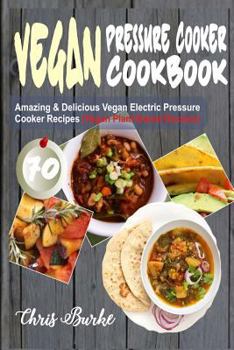 Paperback Vegan Pressure Cooker Cookbook: 70 Amazing & Delicious Vegan Electric Pressure Cooker Recipes (Vegan Plant-Based Recipes) Book