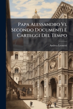 Paperback Papa Alessandro Vi. Secondo Documenti E Carteggi Del Tempo [Italian] Book