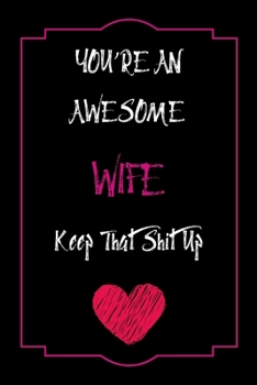You're An Awesome Wife Keep That Shit Up Notebook Funny Gift  For Wife: Lined Notebook / Journal Gift, 120 Pages, 6x9, Soft Cover, Matte Finish