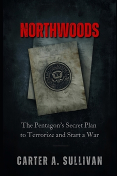 Northwoods: The Pentagon's Secret Plan to Terrorize and Start a War
