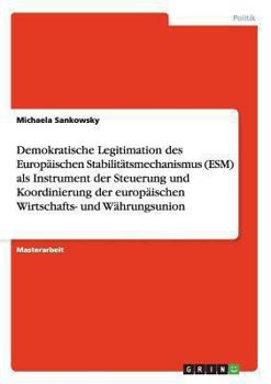 Paperback Demokratische Legitimation des Europäischen Stabilitätsmechanismus (ESM) als Instrument der Steuerung und Koordinierung der europäischen Wirtschafts- [German] Book