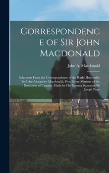 Selections from the Correspondence of Sir John Alexander MacDonald