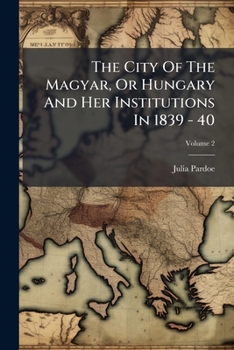 The City Of The Magyar: Or, Hungary And Her Institutions In 1839-40, Volume 2