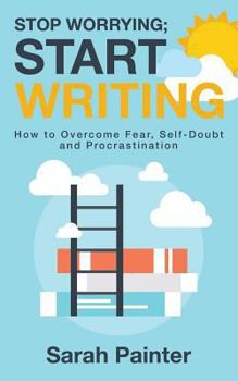 Paperback Stop Worrying; Start Writing: How to Overcome Fear, Self-Doubt and Procrastination Book