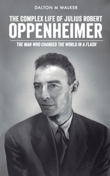 Paperback The Complex Life of Julius Robert Oppenheimer: The Man who Changed the World in a Flash Book