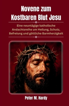 Novene zum Kostbaren Blut Jesu: Eine neuntägige katholische Andachtsreihe um Heilung, Schutz, Befreiung und göttliche Barmherzigkeit (German Edition)