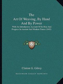 Paperback The Art Of Weaving, By Hand And By Power: With An Introductory Account Of Its Rise And Progress In Ancient And Modern Times (1845) Book