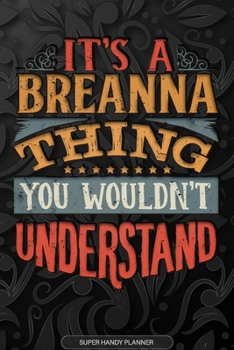 It's A Breanna Thing You Wouldn't Understand: Breanna Name Planner With Notebook Journal Calendar Personal Goals Password Manager & Much More, Perfect Gift For Breanna