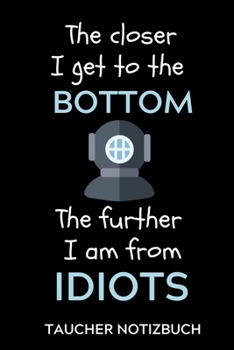 THE CLOSER I GET TO THE BOTTOM THE FURTHER I AM FROM IDIOTS TAUCHER NOTIZBUCH: A4 Notizbuch SEMESTERPLANER Geschenkidee für Taucher | schönes Geschenk ... | Tauchen | Taucherlogbuch (German Edition)
