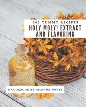 Paperback Holy Moly! 365 Yummy Extract and Flavoring Recipes: A Yummy Extract and Flavoring Cookbook from the Heart! Book