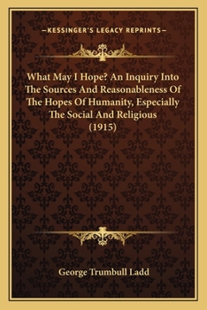 Paperback What May I Hope? An Inquiry Into The Sources And Reasonableness Of The Hopes Of Humanity, Especially The Social And Religious (1915) Book