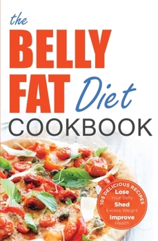 Paperback The Belly Fat Diet Cookbook: 105 Easy and Delicious Recipes to Lose Your Belly, Shed Excess Weight, Improve Health Book