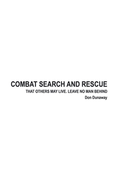 Combat Search and Rescue : That Others May Live. Leave No Man Behind