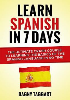 Paperback Learn Spanish in 7 Days!: The Ultimate Crash Course to Learning the Basics of the Spanish Language in No Time Book