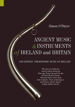 Ancient Music and Instruments of Ireland and Britain: The story of a distinctive musical culture during the Stone Age, Bronze Age and Iron Ages off ... parade, legend, healing, fanfare and war.