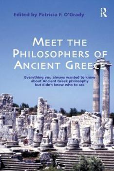 Meet The Philosophers Of Ancient Greece: Everything You Always Wanted To Know About Ancient Greek Philosophy But Didn't Know Who To Ask