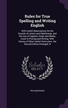 Hardcover Rules for True Spelling and Writing English: With Useful Observations On the Sounds of Letters and Diphthongs; and the Use of Capitals, Stops and Mark Book