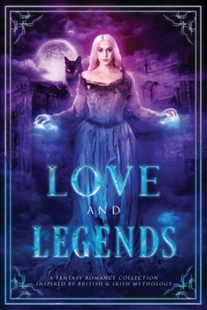 Paperback Love and Legends: A Fantasy Romance Collection Inspired by British and Irish Mythology Book