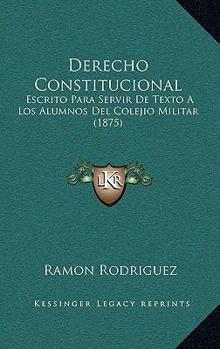 Paperback Derecho Constitucional: Escrito Para Servir De Texto A Los Alumnos Del Colejio Militar (1875) [Spanish] Book