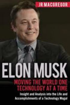 Paperback Elon Musk: Moving the World One Technology at a Time: Insight and Analysis into the Life and Accomplishments of a Technology Mogu Book
