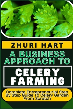 Paperback A Business Approach to Celery Farming: Complete Entrepreneurial Step By Step Guide To Celery Garden From Scratch Book