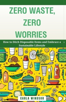 Paperback Zero Waste, Zero Worries: How to Ditch Disposable Items and Embrace a Sustainable Lifestyle Book