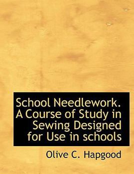 School Needlework a Course of Study in Sewing Designed for Use in Schools