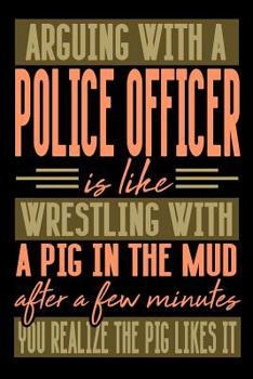 Paperback Arguing with a POLICE OFFICER is like wrestling with a pig in the mud. After a few minutes you realize the pig likes it.: Graph Paper 5x5 Notebook for Book