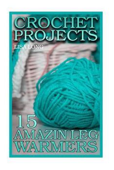 Paperback Crochet Projects: 15 Amazing Leg Warmers: (Crochet Patterns, Crochet Stitches) Book