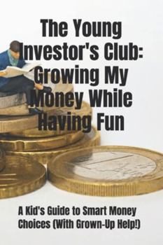 The Young Investor's Club: Growing My Money While Having Fun: A Kid's Guide to Smart Money Choices (With Grown-Up Help!)