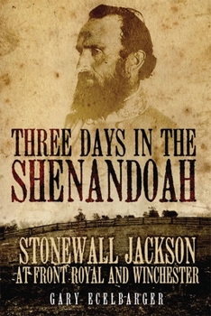 Three Days in the Shenandoah: Stonewall Jackson at Front Royal and Winchester - Book #14 of the Campaigns and Commanders