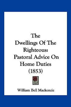Paperback The Dwellings Of The Righteous: Pastoral Advice On Home Duties (1853) Book