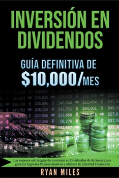 Inversión en Dividendos: Guía Definitiva de $10.000/mes Las Mejores Estrategias de Inversión en Dividendos de Acciones Para Generar Ingresos Pasivos ... tu Libertad Financiera (Spanish Edition)