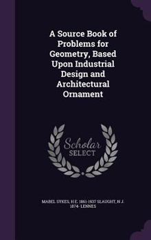 Hardcover A Source Book of Problems for Geometry, Based Upon Industrial Design and Architectural Ornament Book